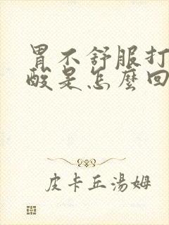 胃不舒服打嗝胃酸是怎么回事