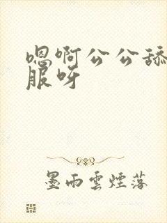 嗯啊公公舔的舒服呀