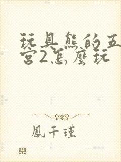 玩具熊的五夜后宫2怎么玩