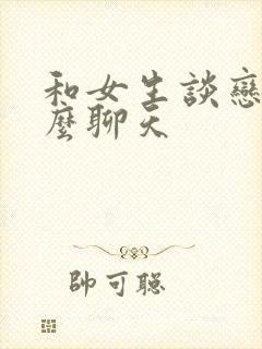 和女生谈恋爱怎么聊天