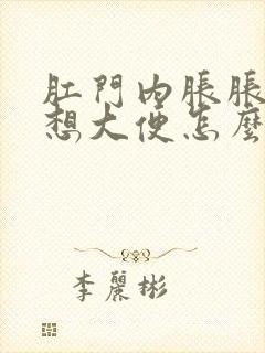 肛门内胀胀的总想大便怎么回事