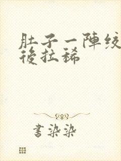 肚子一阵绞痛然后拉稀