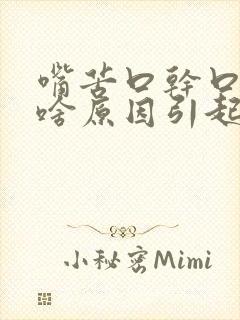 嘴苦口干口臭是啥原因引起的怎么治疗