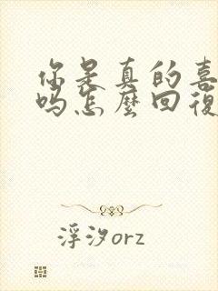 你是真的喜欢我吗怎么回复