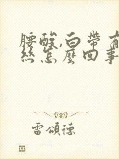 腰酸,白带有血丝怎么回事