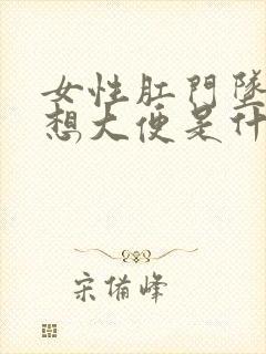 女性肛门坠胀总想大便是什么原因