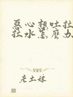 恶心想吐拉肚子拉水怎么办