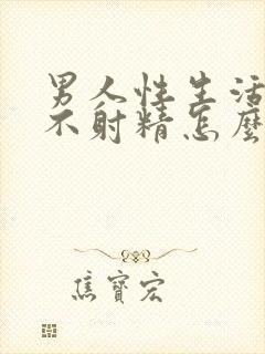 男人性生活迟迟不射精怎么回事