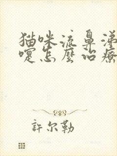 猫咪流鼻涕打喷嚏怎么治疗