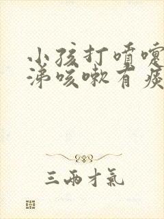 小孩打喷嚏流鼻涕咳嗽有痰怎么办