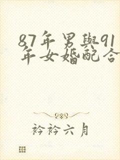 87年男与91年女婚配合适吗