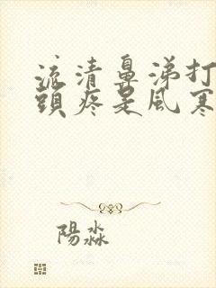 流清鼻涕打喷嚏头疼是风寒还是风热