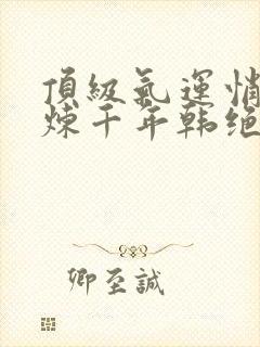 顶级气运悄悄修炼千年韩绝