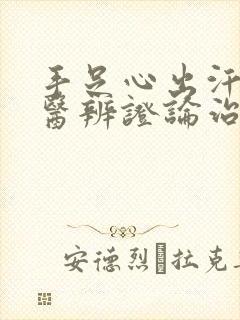 手足心出汗的中医辨证论治