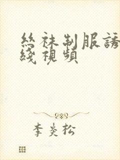 丝袜制服诱惑在线视频