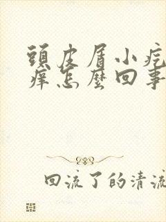 头皮屑小疙瘩痒痒怎么回事啊