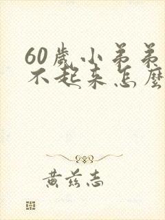 60岁小弟弟硬不起来怎么办