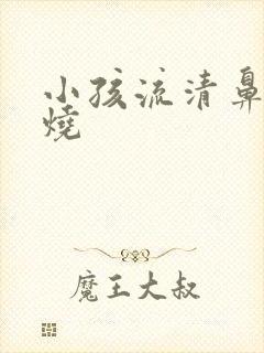 小孩流清鼻涕高烧