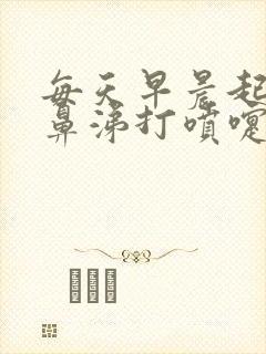 每天早晨起床流鼻涕打喷嚏鼻子发痒