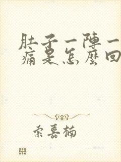 肚子一阵一阵的痛是怎么回事还想吐