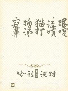 宠物猫流眼泪流鼻涕打喷嚏是怎么回事