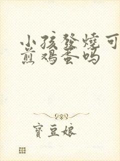 小孩发烧可以吃煎鸡蛋吗