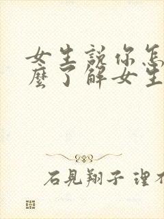 女生说你怎么这么了解女生怎么回复