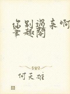 你别过来啊by笔趣阁