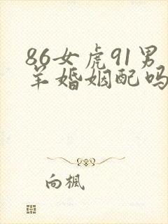 86女虎91男羊婚姻配吗