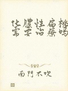 化脓性扁桃体炎需要治疗吗