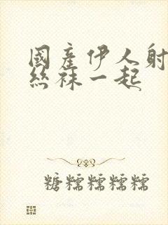 国产伊人射av丝袜一起