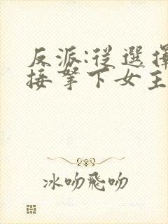 反派:从选择直接拿下女主开始小说封面