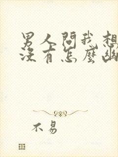 男人问我想他了没有怎么幽默回复