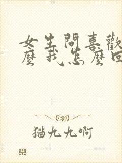 女生问喜欢我什么 我怎么回复