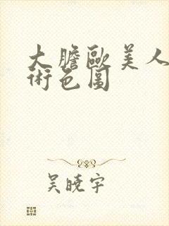 大胆欧美人体艺术色图