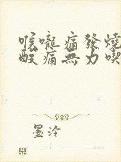 喉咙痛发烧全身酸痛无力吃什么药