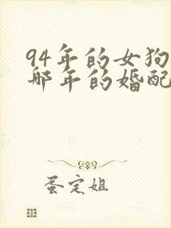 94年的女狗与哪年的婚配合适