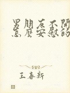 男朋友不开心了怎么安慰的话