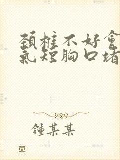 颈椎不好会胸闷气短胸口堵得慌