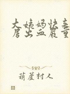 大姨妈快来了同房出血严重吗