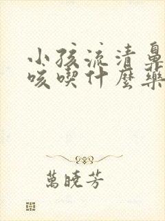 小孩流清鼻涕干咳吃什么药封面