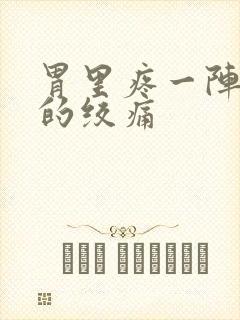 胃里疼一阵一阵的绞痛