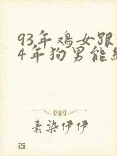 93年鸡女跟94年狗男能结婚吗