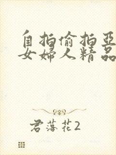 自拍偷拍亚洲熟女妇人精品