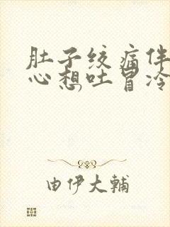 肚子绞痛伴有恶心想吐冒冷汗