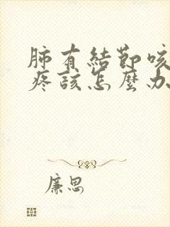 肺有结节咳嗽胸疼该怎么办封面