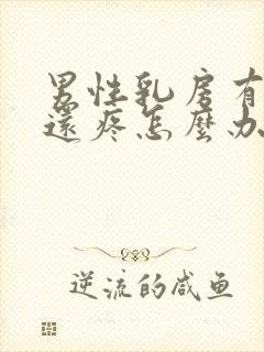 男性乳房有硬块还疼怎么办