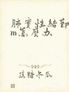 肺实性结节8mm怎么办