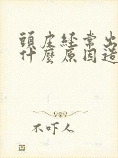 头皮经常出油是什么原因造成的