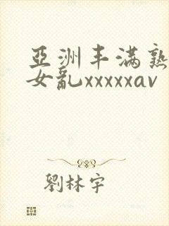 亚洲丰满熟妇熟女乱xxxxxav